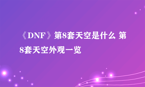 《DNF》第8套天空是什么 第8套天空外观一览