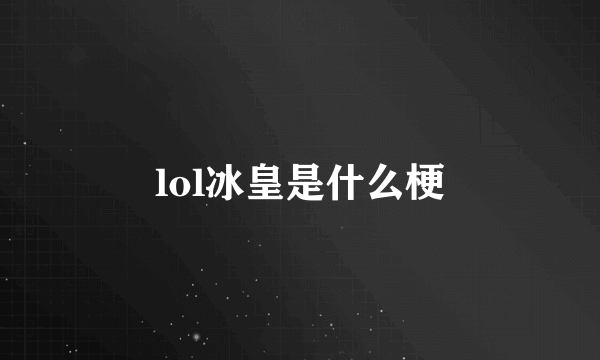 lol冰皇是什么梗