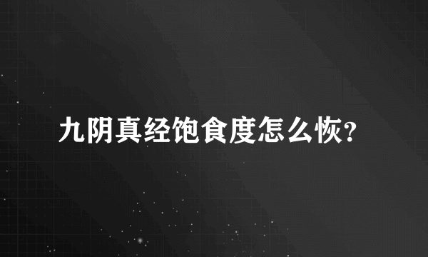 九阴真经饱食度怎么恢？