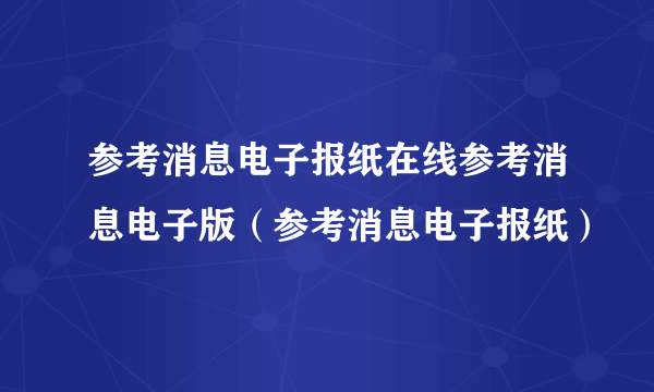 参考消息电子报纸在线参考消息电子版（参考消息电子报纸）