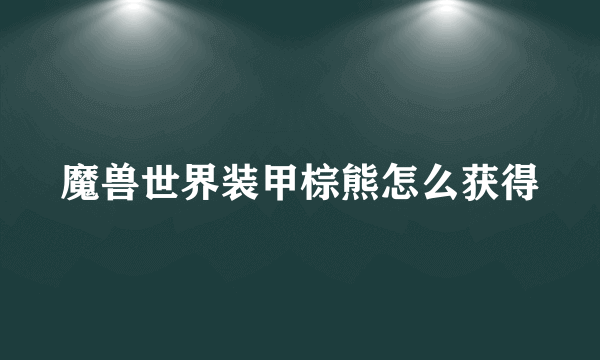 魔兽世界装甲棕熊怎么获得