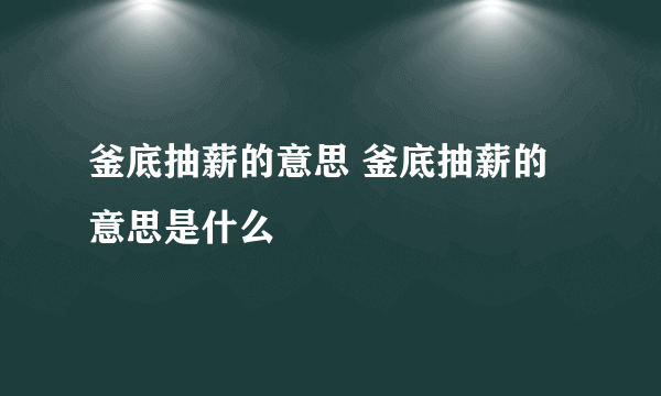 釜底抽薪的意思 釜底抽薪的意思是什么