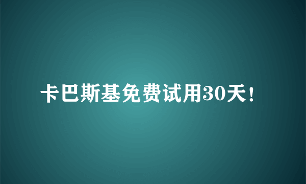 卡巴斯基免费试用30天！