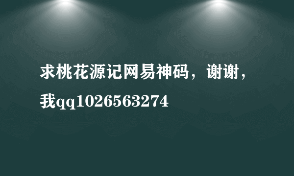 求桃花源记网易神码，谢谢，我qq1026563274