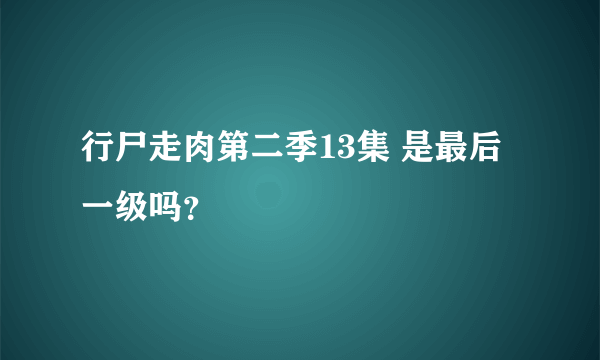 行尸走肉第二季13集 是最后一级吗？