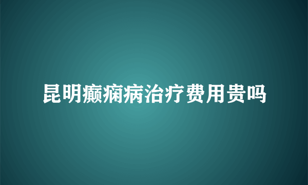 昆明癫痫病治疗费用贵吗