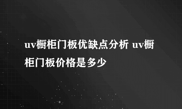 uv橱柜门板优缺点分析 uv橱柜门板价格是多少
