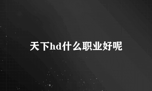 天下hd什么职业好呢