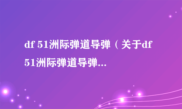 df 51洲际弹道导弹（关于df 51洲际弹道导弹的介绍）