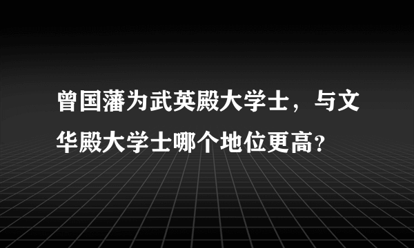 曾国藩为武英殿大学士，与文华殿大学士哪个地位更高？