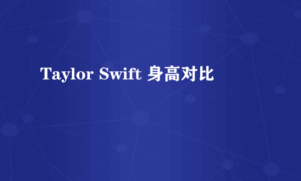 Taylor Swift 身高对比