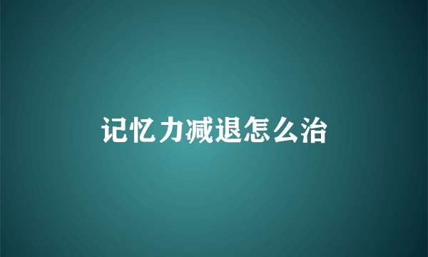 记忆力减退怎么治