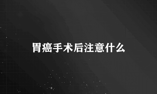 胃癌手术后注意什么