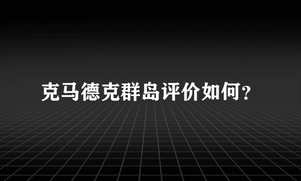 克马德克群岛评价如何？
