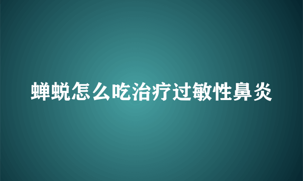 蝉蜕怎么吃治疗过敏性鼻炎