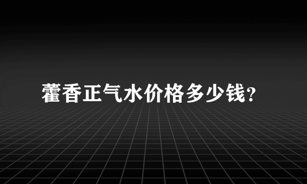 藿香正气水价格多少钱？