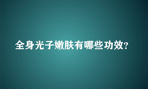 全身光子嫩肤有哪些功效？