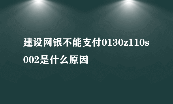 建设网银不能支付0130z110s002是什么原因