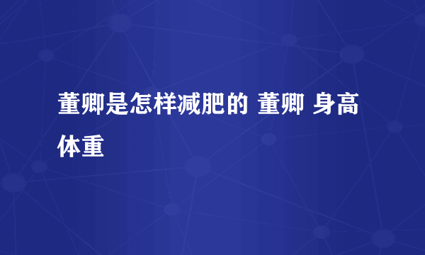 董卿是怎样减肥的 董卿 身高体重