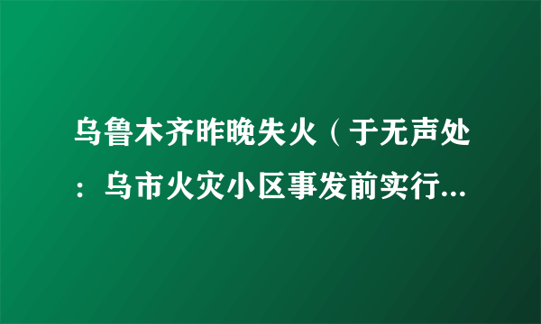 乌鲁木齐昨晚失火（于无声处：乌市火灾小区事发前实行错峰下楼）