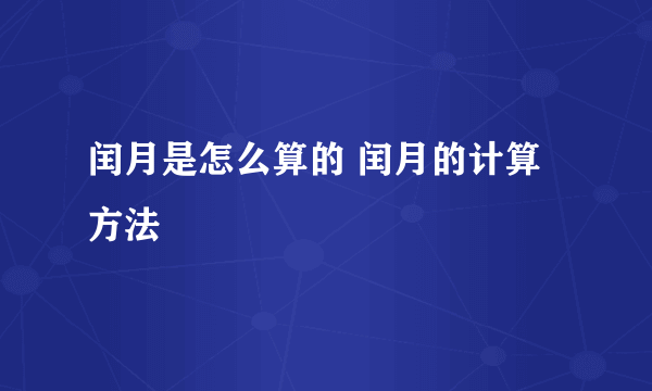 闰月是怎么算的 闰月的计算方法