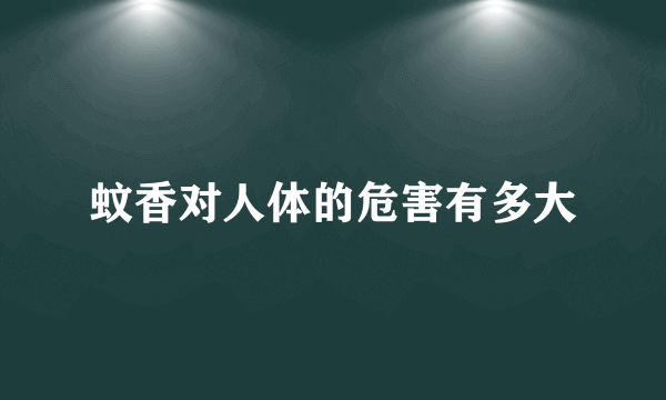 蚊香对人体的危害有多大