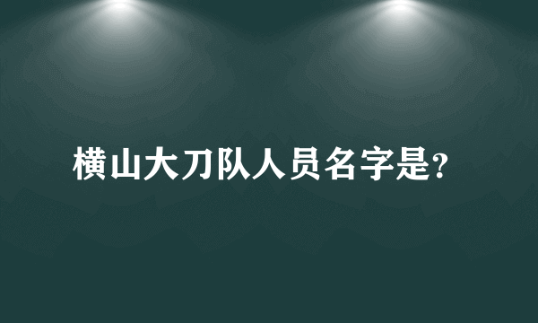横山大刀队人员名字是？