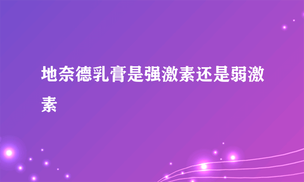 地奈德乳膏是强激素还是弱激素