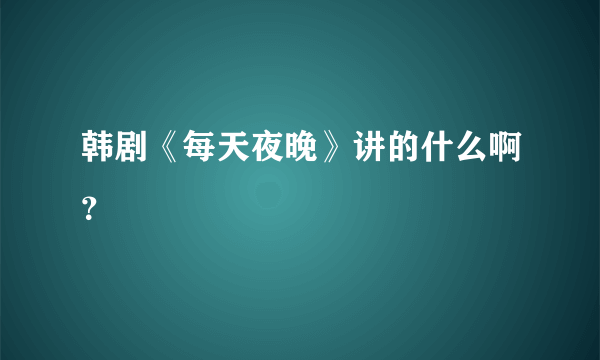 韩剧《每天夜晚》讲的什么啊？