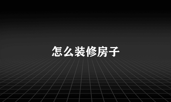 怎么装修房子