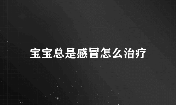 宝宝总是感冒怎么治疗