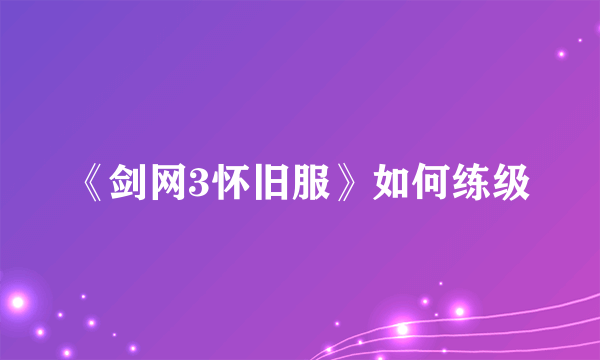 《剑网3怀旧服》如何练级