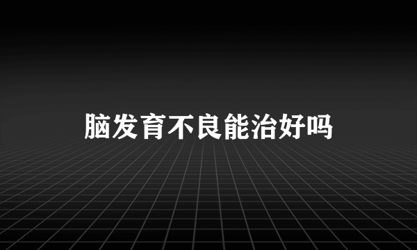脑发育不良能治好吗