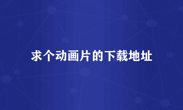 求个动画片的下载地址