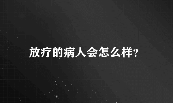 放疗的病人会怎么样？