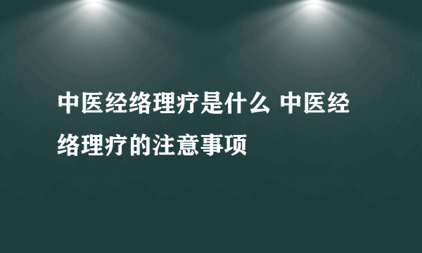 中医经络理疗是什么 中医经络理疗的注意事项