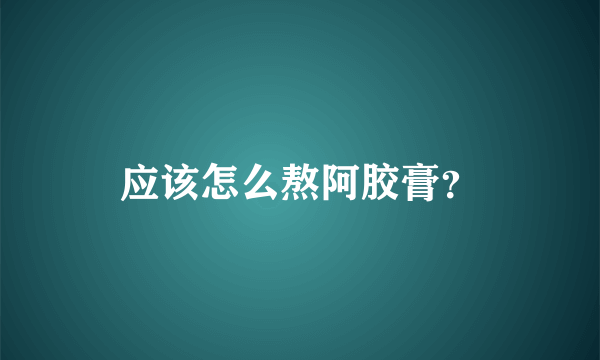 应该怎么熬阿胶膏？