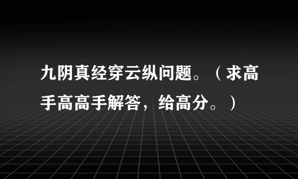 九阴真经穿云纵问题。（求高手高高手解答，给高分。）
