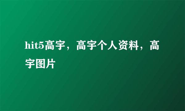 hit5高宇，高宇个人资料，高宇图片