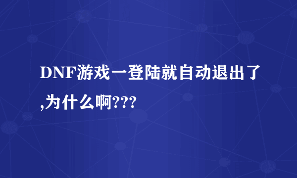 DNF游戏一登陆就自动退出了,为什么啊???