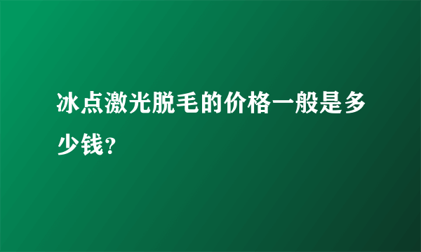 冰点激光脱毛的价格一般是多少钱？