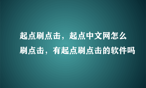 起点刷点击，起点中文网怎么刷点击，有起点刷点击的软件吗