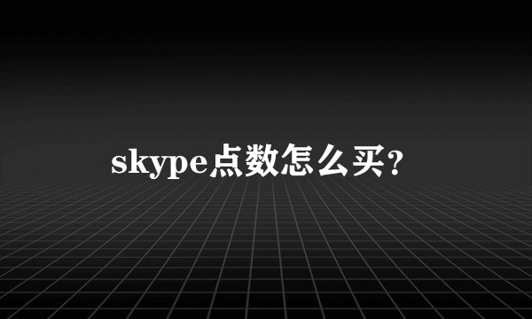 skype点数怎么买？