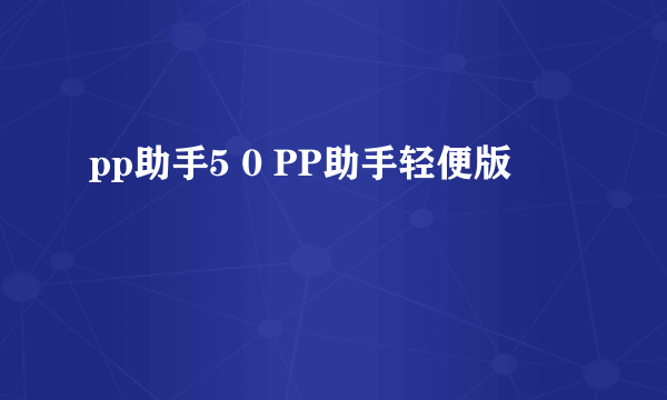 pp助手5 0 PP助手轻便版