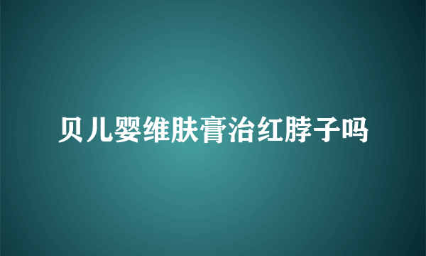 贝儿婴维肤膏治红脖子吗