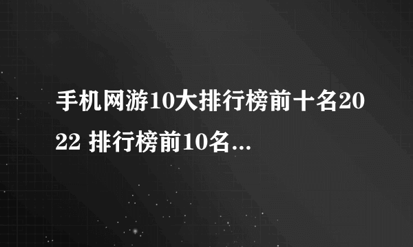 手机网游10大排行榜前十名2022 排行榜前10名手机网游合集