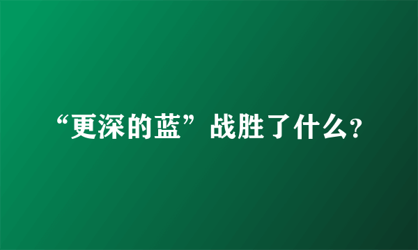 “更深的蓝”战胜了什么？