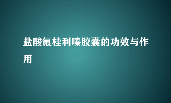 盐酸氟桂利嗪胶囊的功效与作用