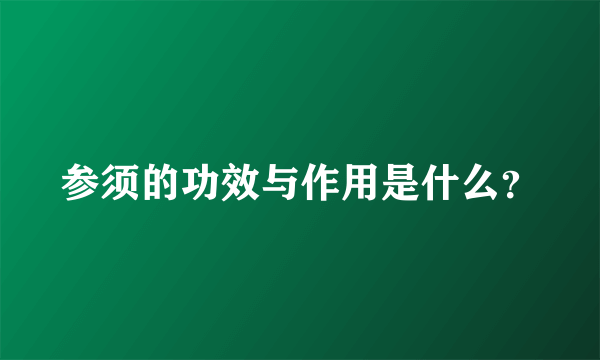 参须的功效与作用是什么？