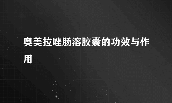 奥美拉唑肠溶胶囊的功效与作用